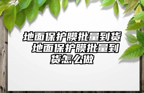 地面保護膜批量到貨 地面保護膜批量到貨怎么做