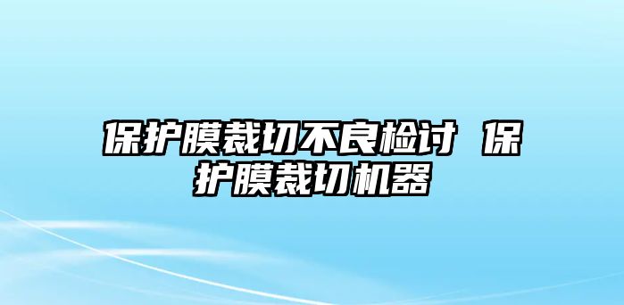 保護(hù)膜裁切不良檢討 保護(hù)膜裁切機(jī)器