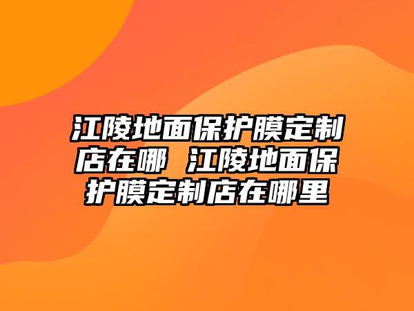 江陵地面保護膜定制店在哪 江陵地面保護膜定制店在哪里