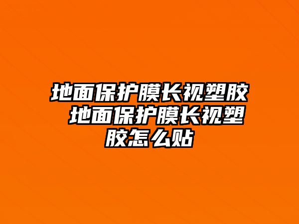 地面保護膜長視塑膠 地面保護膜長視塑膠怎么貼