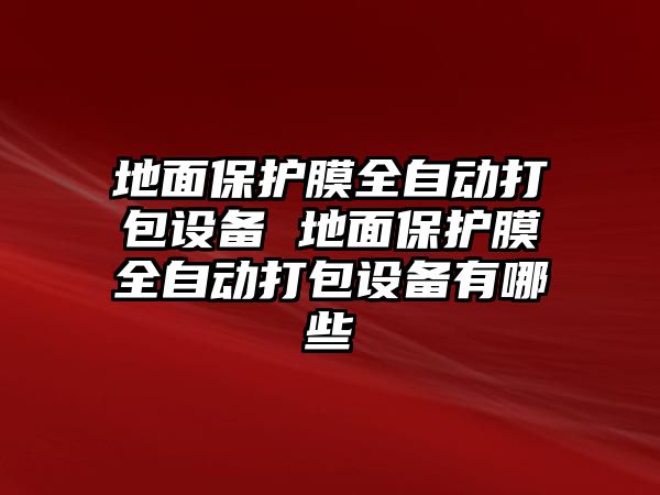 地面保護膜全自動打包設備 地面保護膜全自動打包設備有哪些