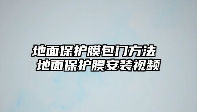 地面保護膜包門方法 地面保護膜安裝視頻