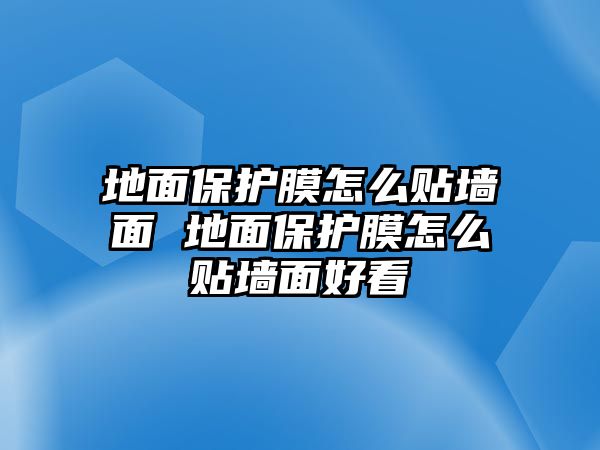 地面保護膜怎么貼墻面 地面保護膜怎么貼墻面好看