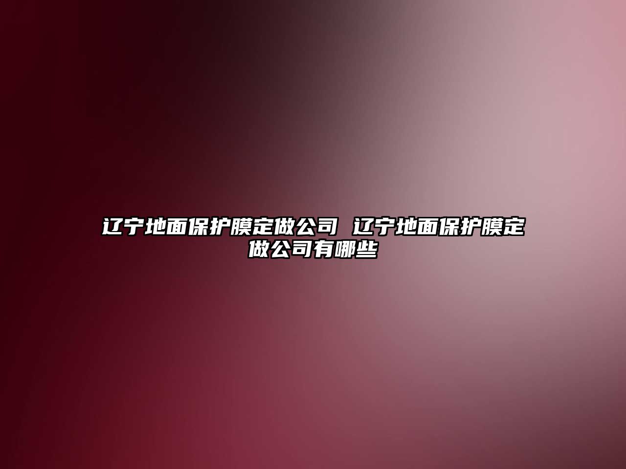 遼寧地面保護膜定做公司 遼寧地面保護膜定做公司有哪些