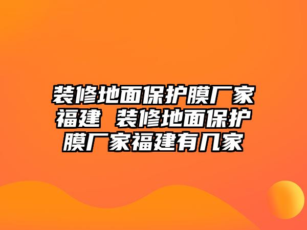 裝修地面保護膜廠家福建 裝修地面保護膜廠家福建有幾家