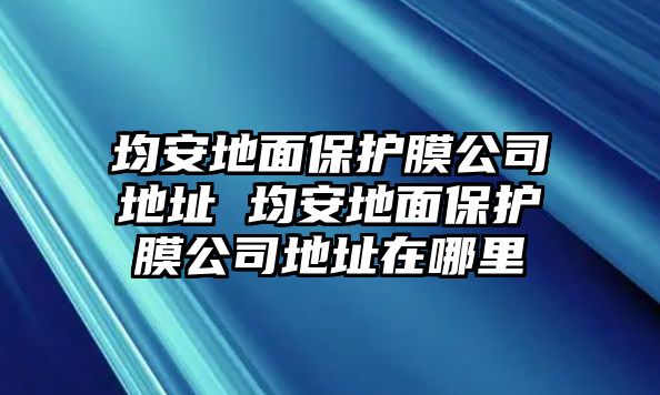 均安地面保護膜公司地址 均安地面保護膜公司地址在哪里