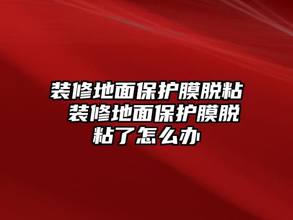 裝修地面保護膜脫粘 裝修地面保護膜脫粘了怎么辦