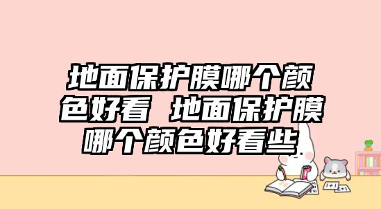 地面保護膜哪個顏色好看 地面保護膜哪個顏色好看些