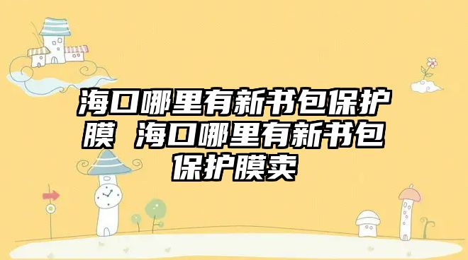 海口哪里有新書(shū)包保護(hù)膜 海口哪里有新書(shū)包保護(hù)膜賣(mài)