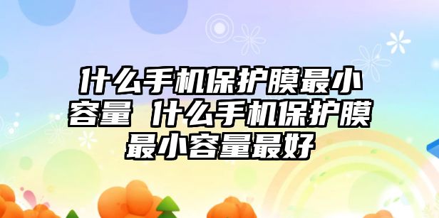 什么手機保護膜最小容量 什么手機保護膜最小容量最好