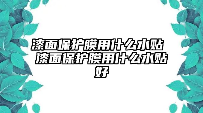 漆面保護膜用什么水貼 漆面保護膜用什么水貼好