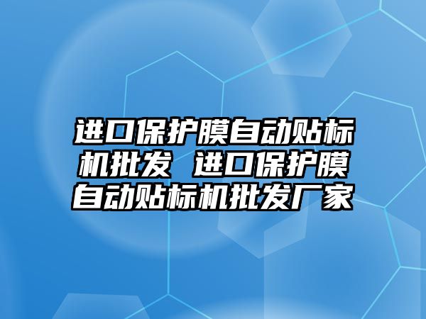 進口保護膜自動貼標機批發 進口保護膜自動貼標機批發廠家