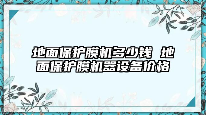 地面保護膜機多少錢 地面保護膜機器設備價格