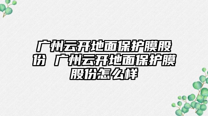 廣州云開地面保護膜股份 廣州云開地面保護膜股份怎么樣