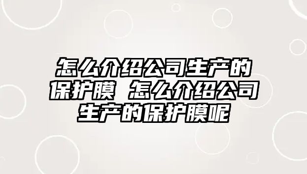 怎么介紹公司生產的保護膜 怎么介紹公司生產的保護膜呢