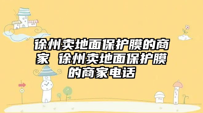 徐州賣地面保護(hù)膜的商家 徐州賣地面保護(hù)膜的商家電話