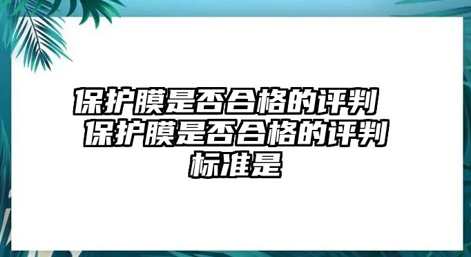 保護膜是否合格的評判 保護膜是否合格的評判標準是