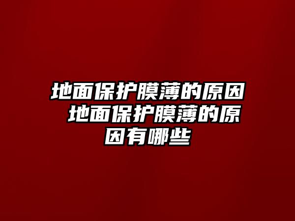 地面保護膜薄的原因 地面保護膜薄的原因有哪些