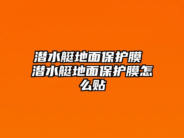 潛水艇地面保護膜 潛水艇地面保護膜怎么貼