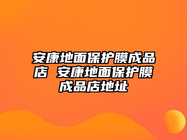 安康地面保護膜成品店 安康地面保護膜成品店地址