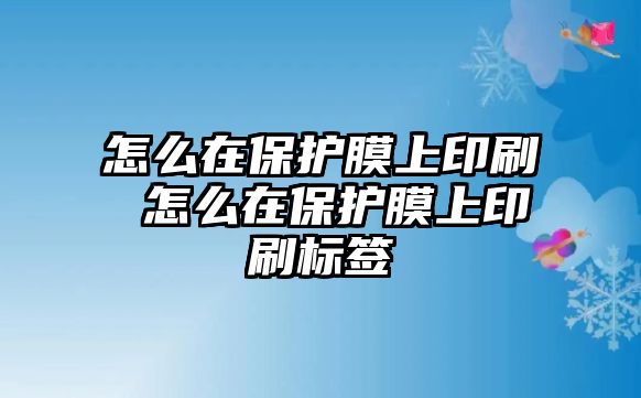 怎么在保護膜上印刷 怎么在保護膜上印刷標簽