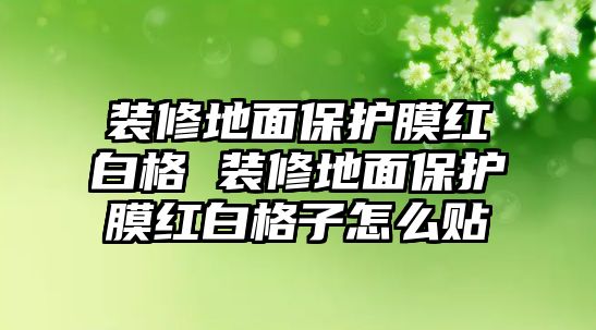 裝修地面保護(hù)膜紅白格 裝修地面保護(hù)膜紅白格子怎么貼