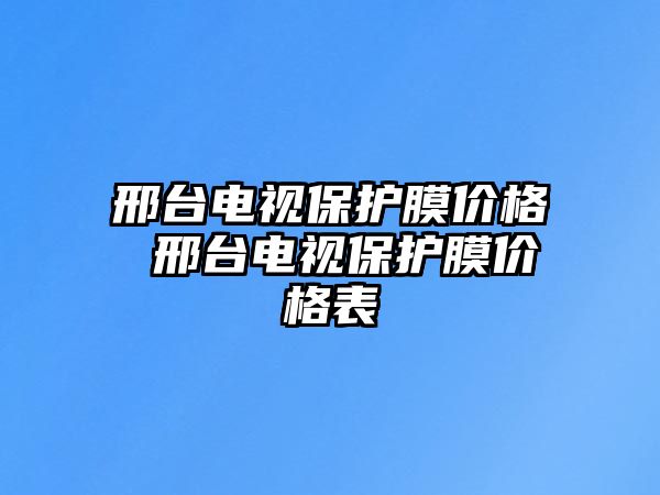 邢臺電視保護膜價格 邢臺電視保護膜價格表