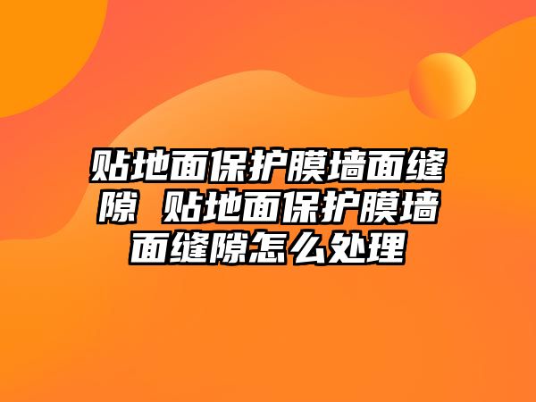 貼地面保護膜墻面縫隙 貼地面保護膜墻面縫隙怎么處理