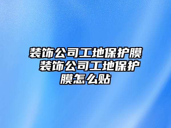 裝飾公司工地保護膜 裝飾公司工地保護膜怎么貼