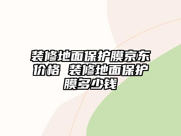 裝修地面保護膜京東價格 裝修地面保護膜多少錢