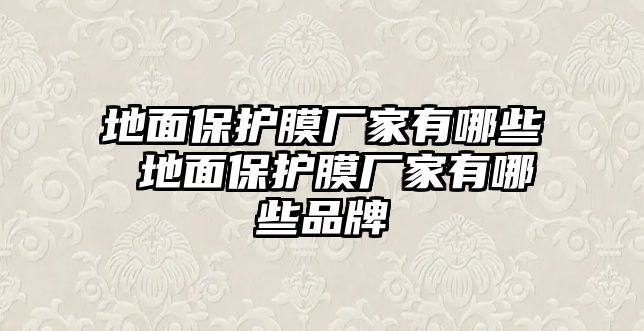 地面保護膜廠家有哪些 地面保護膜廠家有哪些品牌