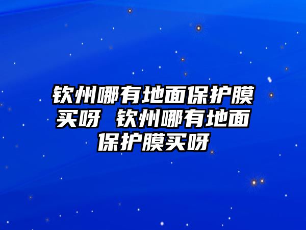 欽州哪有地面保護膜買呀 欽州哪有地面保護膜買呀