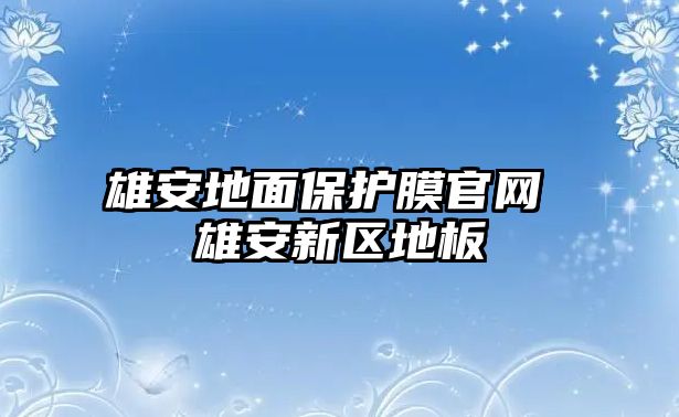 雄安地面保護膜官網 雄安新區地板