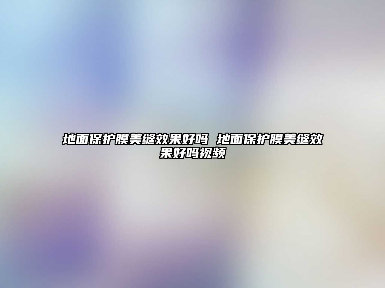 地面保護膜美縫效果好嗎 地面保護膜美縫效果好嗎視頻