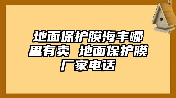 地面保護(hù)膜海豐哪里有賣 地面保護(hù)膜廠家電話