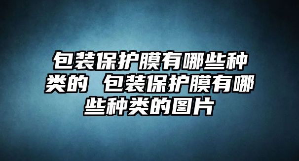 包裝保護膜有哪些種類的 包裝保護膜有哪些種類的圖片