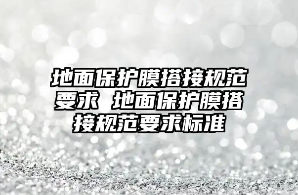 地面保護膜搭接規范要求 地面保護膜搭接規范要求標準