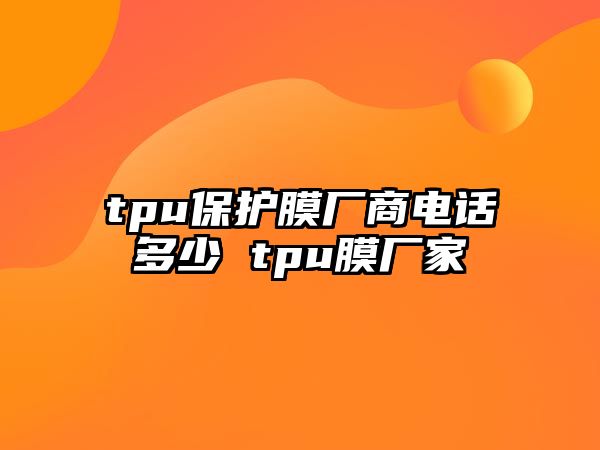 tpu保護膜廠商電話多少 tpu膜廠家