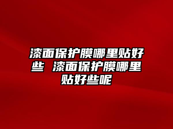 漆面保護膜哪里貼好些 漆面保護膜哪里貼好些呢