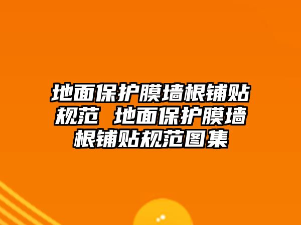 地面保護(hù)膜墻根鋪貼規(guī)范 地面保護(hù)膜墻根鋪貼規(guī)范圖集