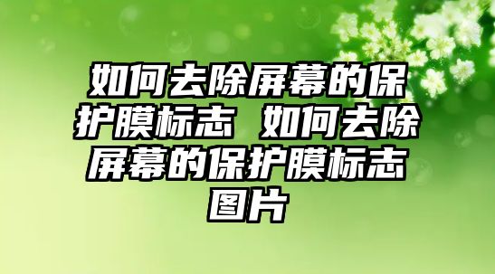 如何去除屏幕的保護(hù)膜標(biāo)志 如何去除屏幕的保護(hù)膜標(biāo)志圖片