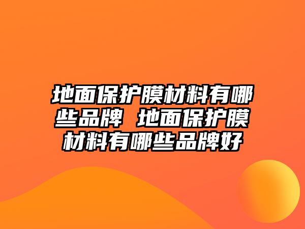 地面保護膜材料有哪些品牌 地面保護膜材料有哪些品牌好