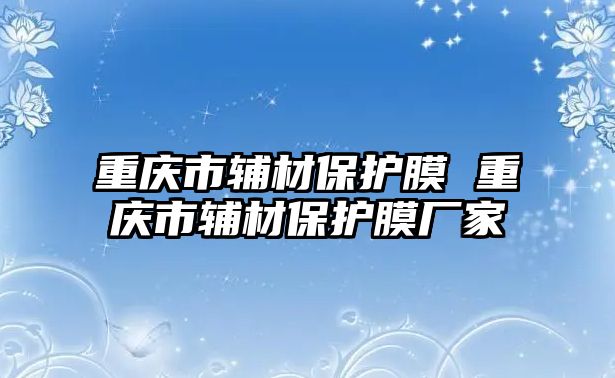 重慶市輔材保護膜 重慶市輔材保護膜廠家