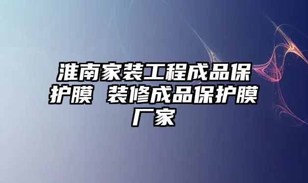 淮南家裝工程成品保護膜 裝修成品保護膜廠家