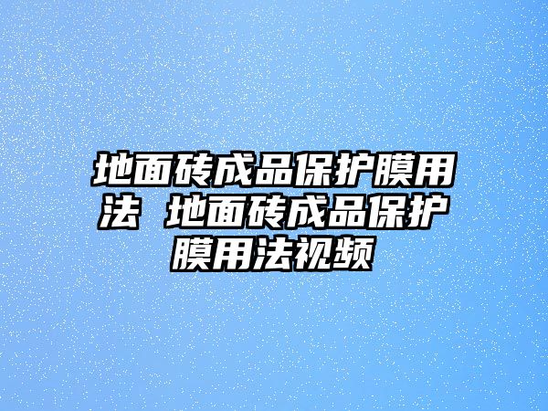 地面磚成品保護膜用法 地面磚成品保護膜用法視頻