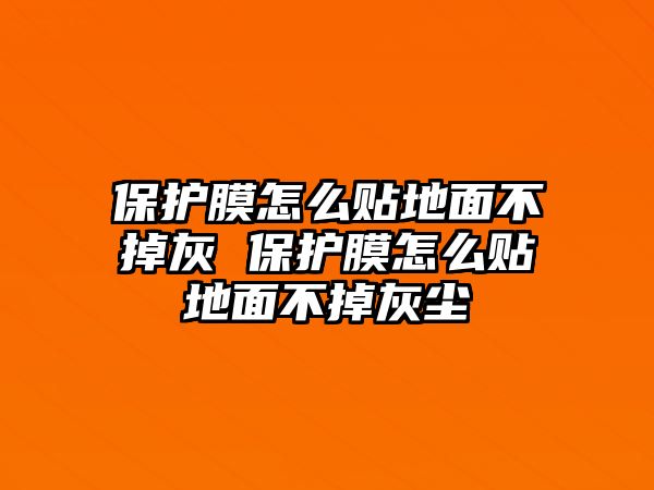 保護膜怎么貼地面不掉灰 保護膜怎么貼地面不掉灰塵