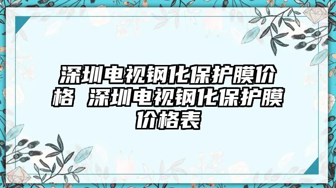 深圳電視鋼化保護膜價格 深圳電視鋼化保護膜價格表