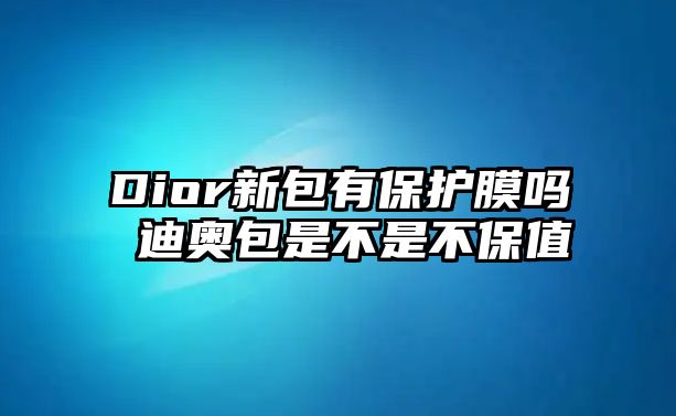 Dior新包有保護(hù)膜嗎 迪奧包是不是不保值