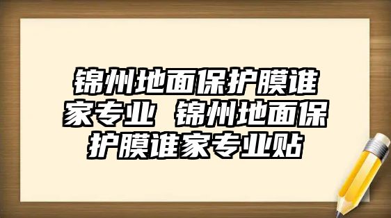 錦州地面保護膜誰家專業(yè) 錦州地面保護膜誰家專業(yè)貼