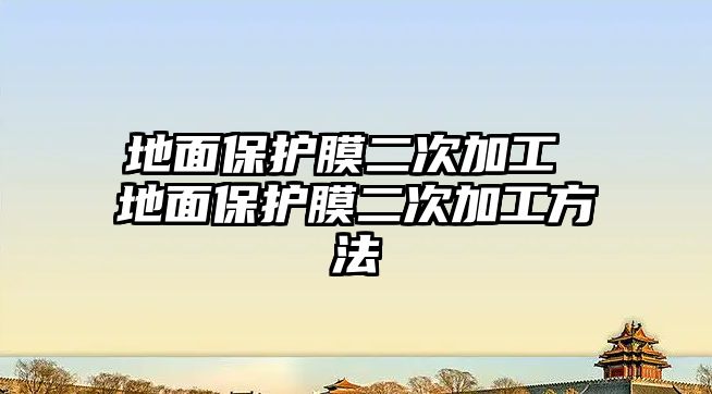 地面保護膜二次加工 地面保護膜二次加工方法